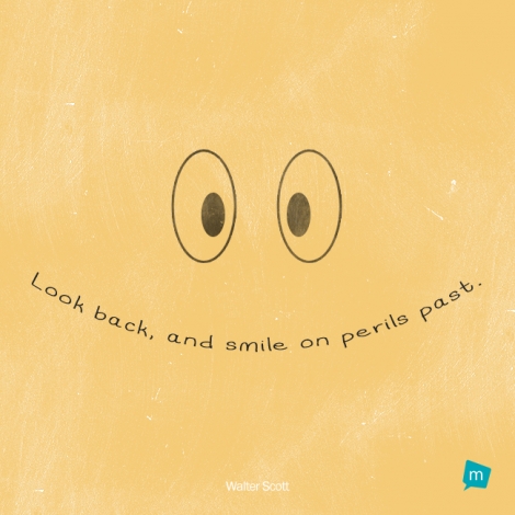 Look back, and smile on perils past.
