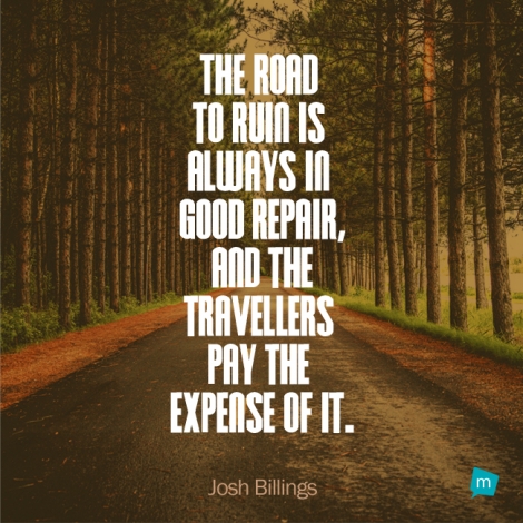 The road to ruin is always in good repair, and the travellers pay the...