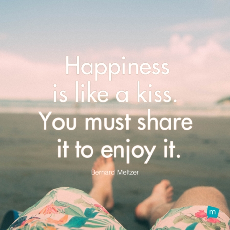 Happiness is like a kiss. You must share it to enjoy it.