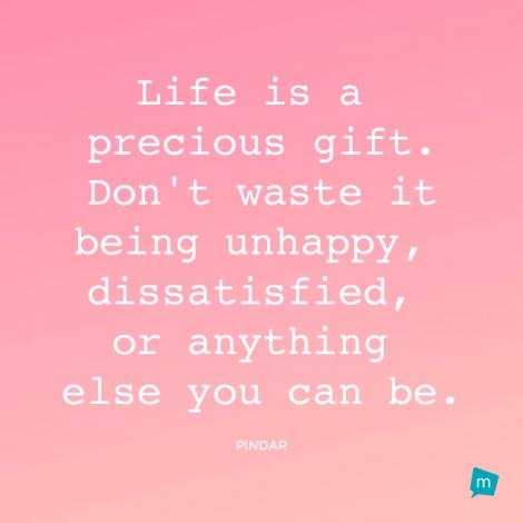 Life is a precious gift. Don't waste it being unhappy, dissatisfied,...