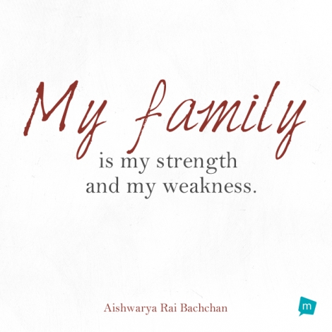 My family is my strength and my weakness.