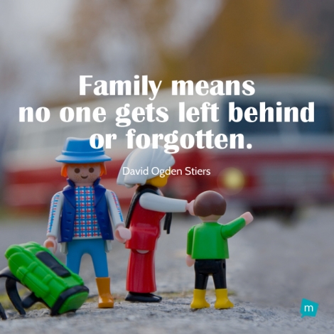 Family means no one gets left behind or forgotten.