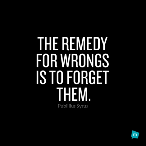 The remedy for wrongs is to forget them.