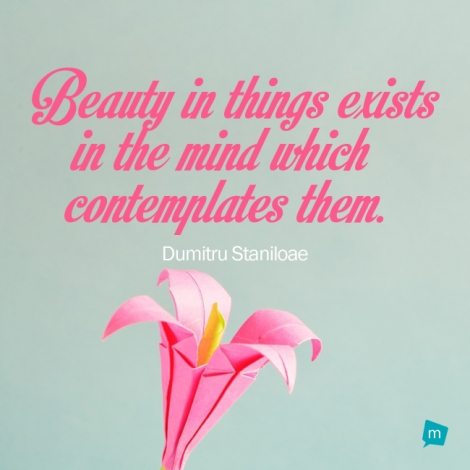 Beauty in things exists in the mind which contemplates them.