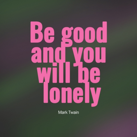 Be good and you will be lonely