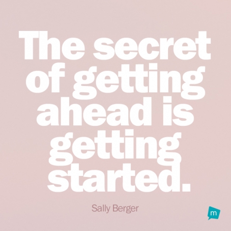 The secret of getting ahead is getting started.