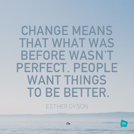 Change means that what was before wasn't perfect. People want things...