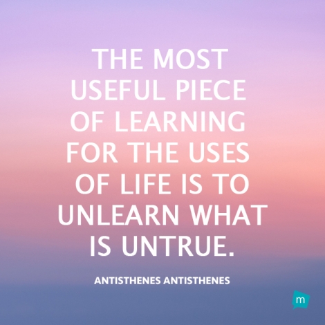 The most useful piece of learning for the uses of life is to unlearn...